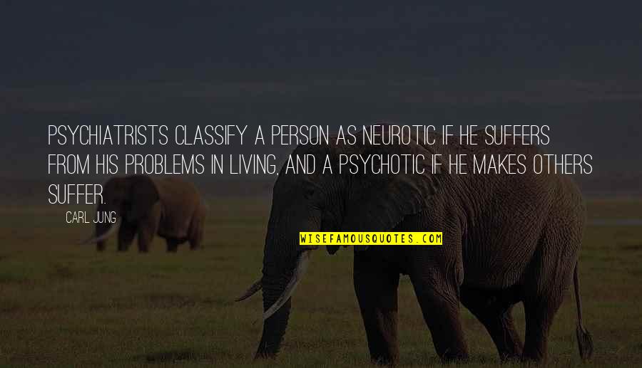 Psychotic Quotes By Carl Jung: Psychiatrists classify a person as neurotic if he Psychotic Quotes By Carl Jung: Psychiatrists classify a person as neurotic if he