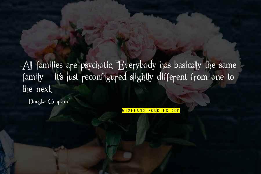 Psychotic Quotes By Douglas Coupland: All families are psychotic. Everybody has basically the Psychotic Quotes By Douglas Coupland: All families are psychotic. Everybody has basically the