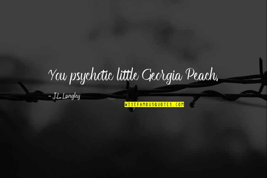 Psychotic Quotes By J.L. Langley: You psychotic little Georgia Peach. Psychotic Quotes By J.L. Langley: You psychotic little Georgia Peach.