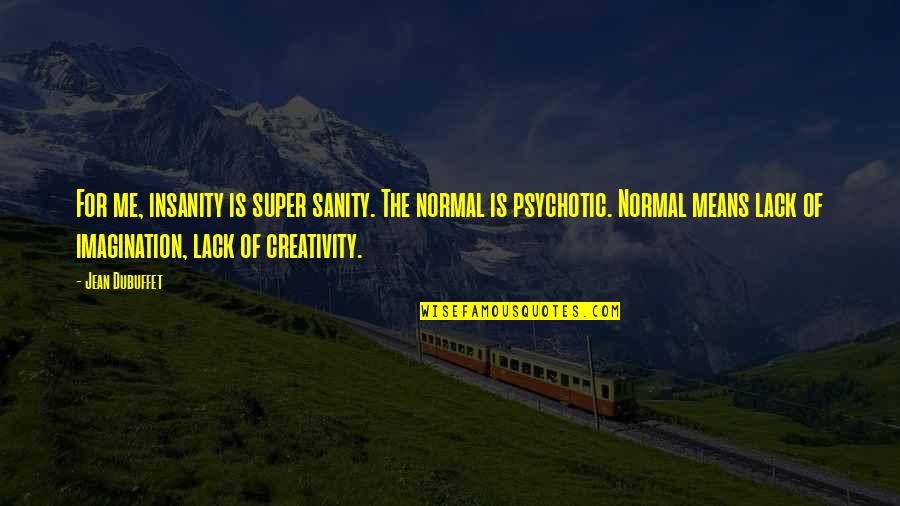 Psychotic Quotes By Jean Dubuffet: For me, insanity is super sanity. The normal