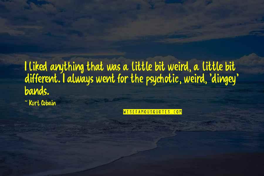 Psychotic Quotes By Kurt Cobain: I liked anything that was a little bit Psychotic Quotes By Kurt Cobain: I liked anything that was a little bit