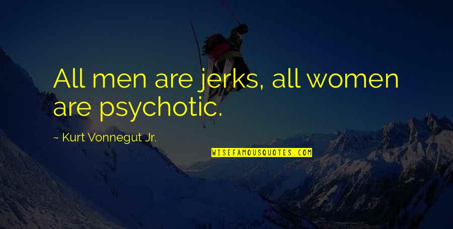 Psychotic Quotes By Kurt Vonnegut Jr.: All men are jerks, all women are psychotic.