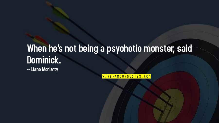 Psychotic Quotes By Liane Moriarty: When he's not being a psychotic monster, said Psychotic Quotes By Liane Moriarty: When he's not being a psychotic monster, said