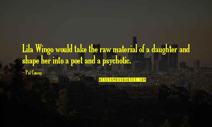 Psychotic Quotes By Pat Conroy: Lila Wingo would take the raw material of Psychotic Quotes By Pat Conroy: Lila Wingo would take the raw material of