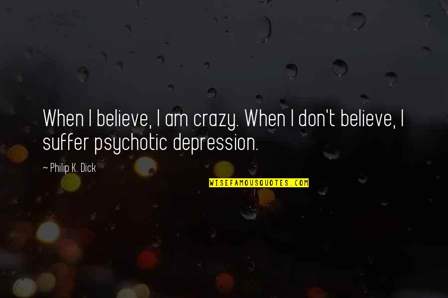 Psychotic Quotes By Philip K. Dick: When I believe, I am crazy. When I Psychotic Quotes By Philip K. Dick: When I believe, I am crazy. When I