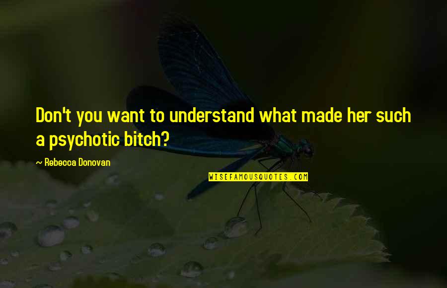 Psychotic Quotes By Rebecca Donovan: Don't you want to understand what made her Psychotic Quotes By Rebecca Donovan: Don't you want to understand what made her