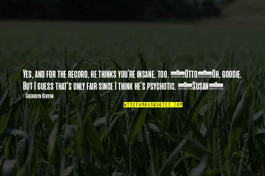 Psychotic Quotes By Sherrilyn Kenyon: Yes, and for the record, he thinks you're Psychotic Quotes By Sherrilyn Kenyon: Yes, and for the record, he thinks you're
