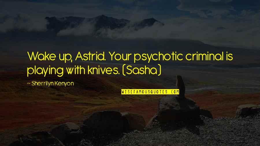Psychotic Quotes By Sherrilyn Kenyon: Wake up, Astrid. Your psychotic criminal is playing Psychotic Quotes By Sherrilyn Kenyon: Wake up, Astrid. Your psychotic criminal is playing