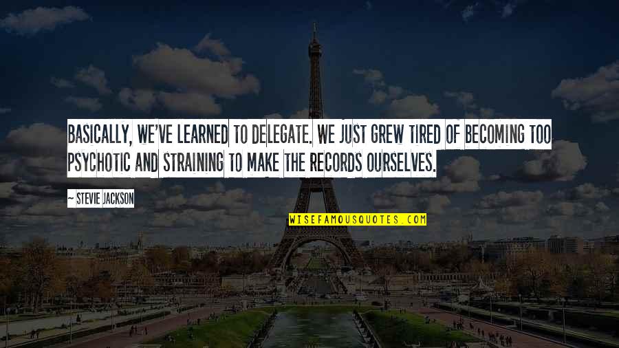 Psychotic Quotes By Stevie Jackson: Basically, we've learned to delegate. We just grew Psychotic Quotes By Stevie Jackson: Basically, we've learned to delegate. We just grew