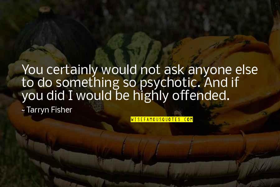 Psychotic Quotes By Tarryn Fisher: You certainly would not ask anyone else to