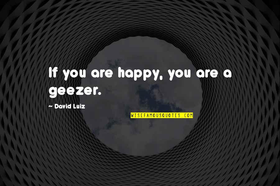 Psychotically Insane Quotes By David Luiz: If you are happy, you are a geezer.
