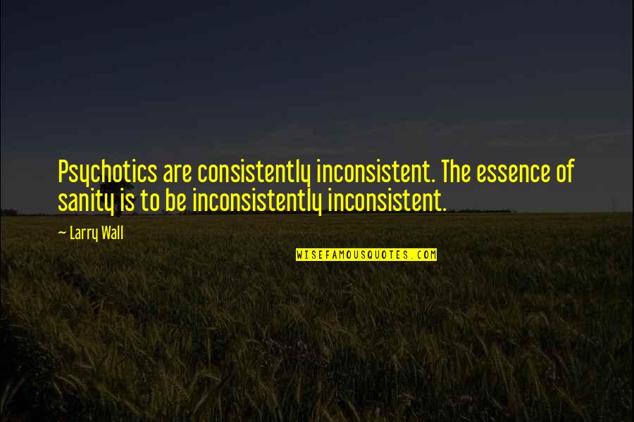 Psychotics Quotes By Larry Wall: Psychotics are consistently inconsistent. The essence of sanity
