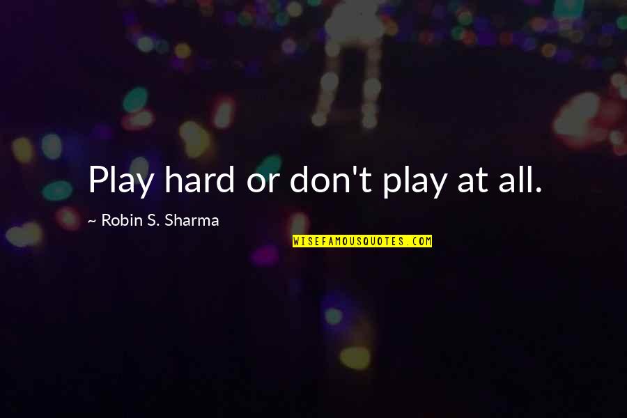 Psycological Quotes By Robin S. Sharma: Play hard or don't play at all.