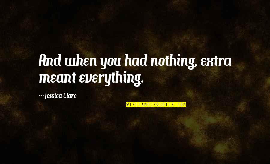 Psycology Quotes By Jessica Clare: And when you had nothing, extra meant everything. Psycology Quotes By Jessica Clare: And when you had nothing, extra meant everything.