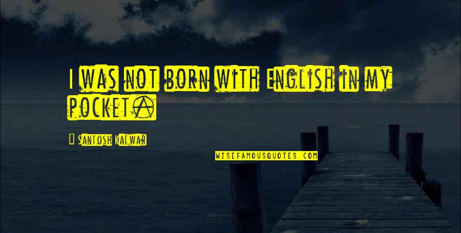 Psycology Quotes By Santosh Kalwar: I was not born with English in my Psycology Quotes By Santosh Kalwar: I was not born with English in my