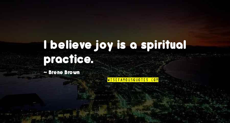 Psycop Quotes By Brene Brown: I believe joy is a spiritual practice.