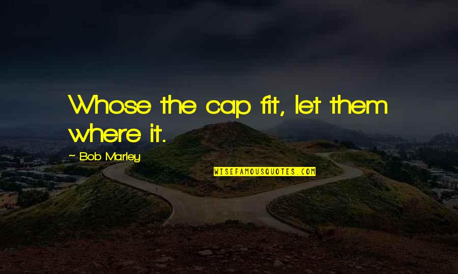 Psyhic Centers Quotes By Bob Marley: Whose the cap fit, let them where it. Psyhic Centers Quotes By Bob Marley: Whose the cap fit, let them where it.