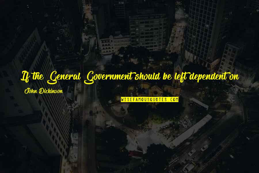 Psykose Quotes By John Dickinson: If the General Government should be left dependent Psykose Quotes By John Dickinson: If the General Government should be left dependent