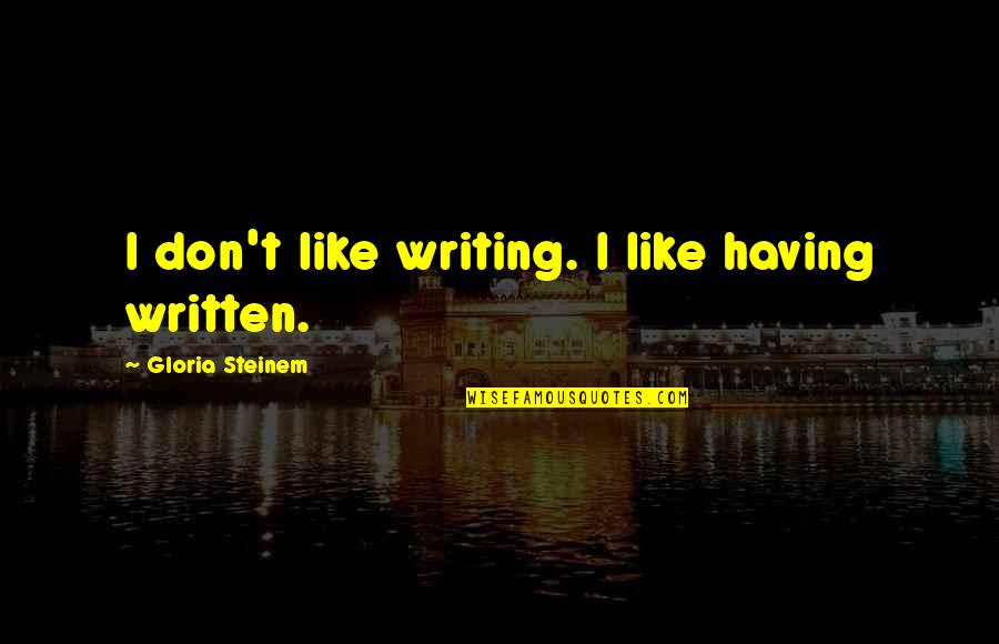 Psyops Samira Quotes By Gloria Steinem: I don't like writing. I like having written. Psyops Samira Quotes By Gloria Steinem: I don't like writing. I like having written.