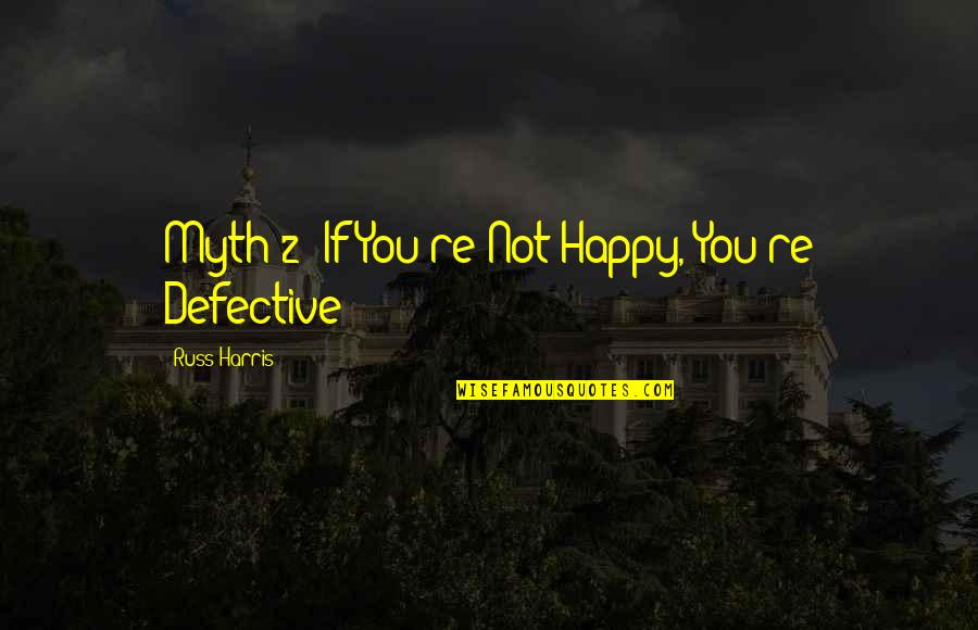 Psyquest Quotes By Russ Harris: Myth 2: If You're Not Happy, You're Defective