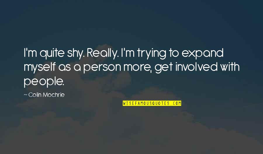 Pt Cn K Jir Quotes By Colin Mochrie: I'm quite shy. Really. I'm trying to expand Pt Cn K Jir Quotes By Colin Mochrie: I'm quite shy. Really. I'm trying to expand