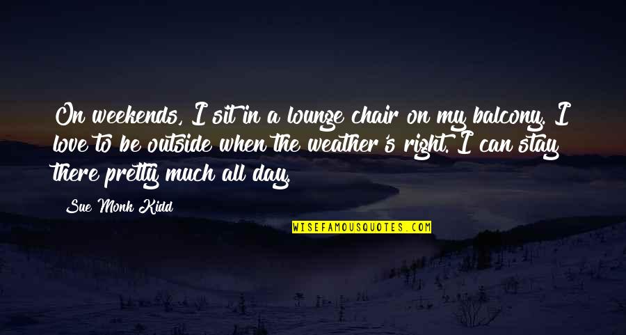Pta Inspirational Quotes By Sue Monk Kidd: On weekends, I sit in a lounge chair Pta Inspirational Quotes By Sue Monk Kidd: On weekends, I sit in a lounge chair