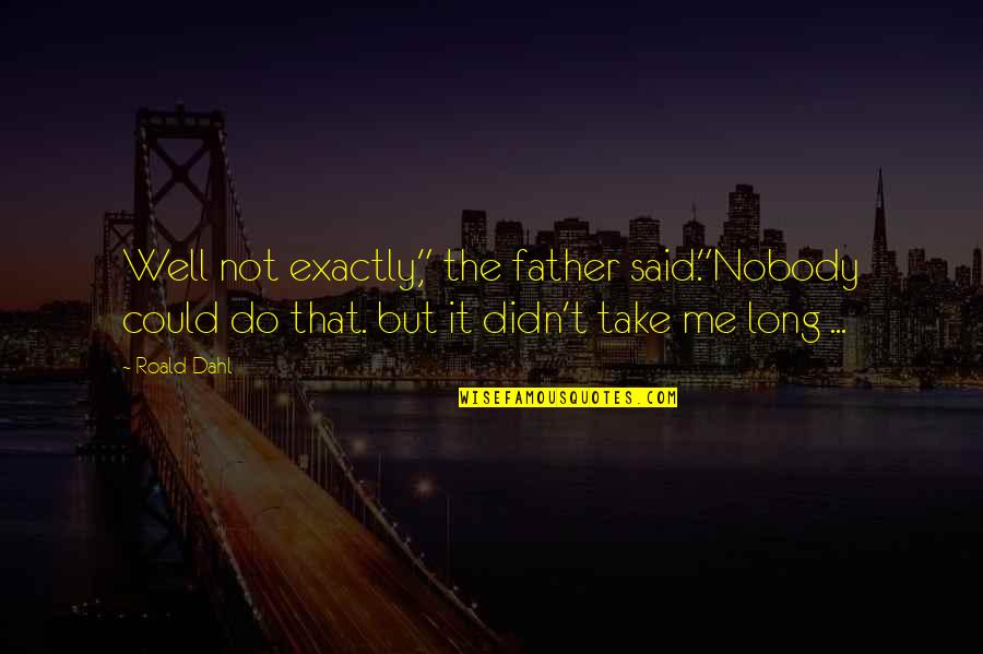Pta Motivational Quotes By Roald Dahl: Well not exactly," the father said."Nobody could do