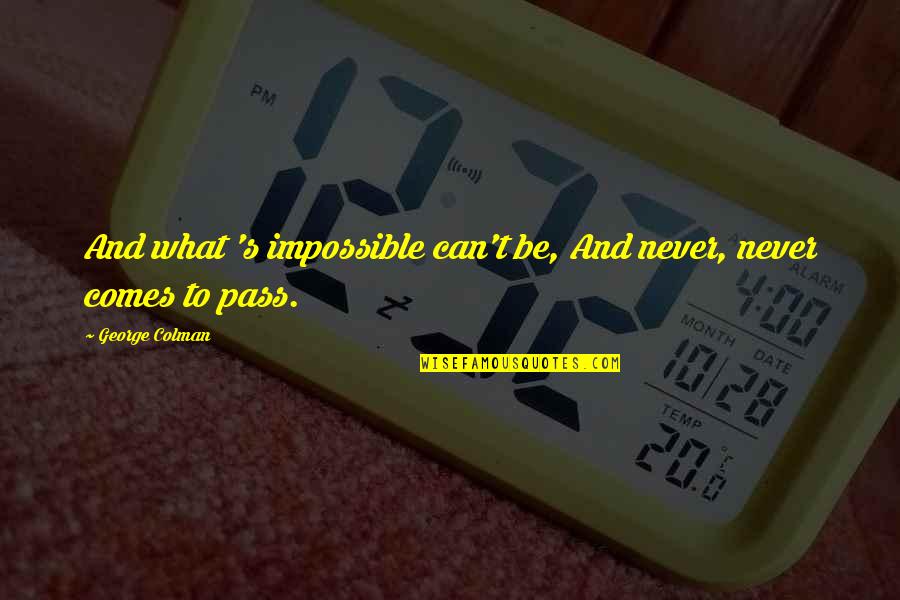Ptalakes Quotes By George Colman: And what 's impossible can't be, And never, Ptalakes Quotes By George Colman: And what 's impossible can't be, And never,