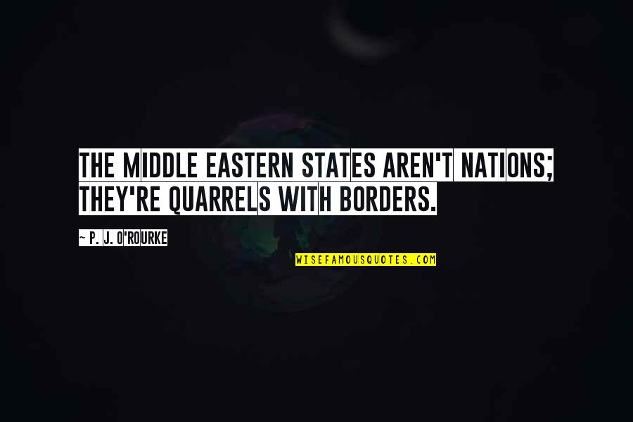 P'tatoes Quotes By P. J. O'Rourke: The Middle Eastern states aren't nations; they're quarrels