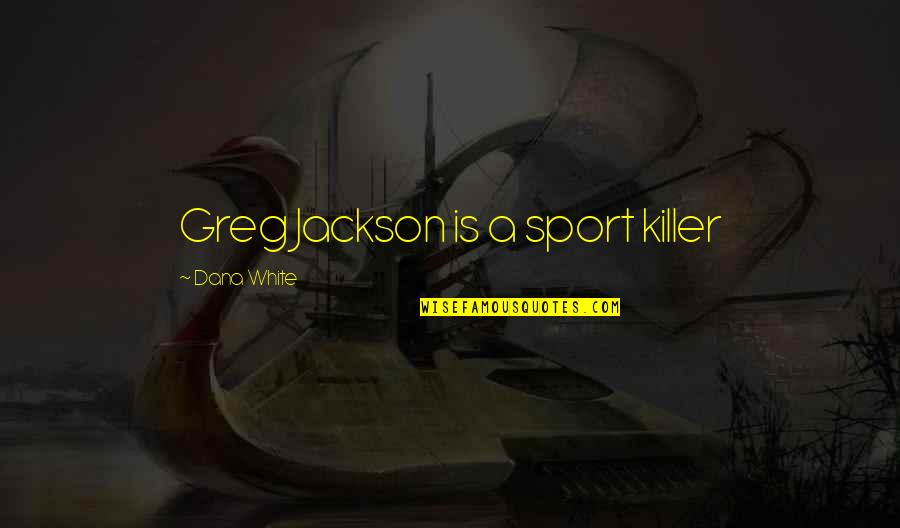 Pterion Region Quotes By Dana White: Greg Jackson is a sport killer
