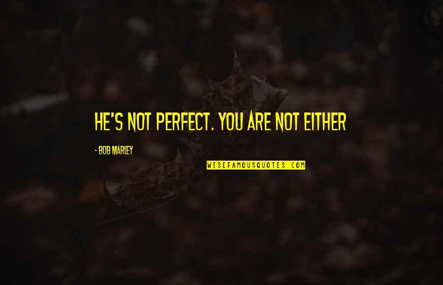 Ptermore Quotes By Bob Marley: He's not perfect. You are not either