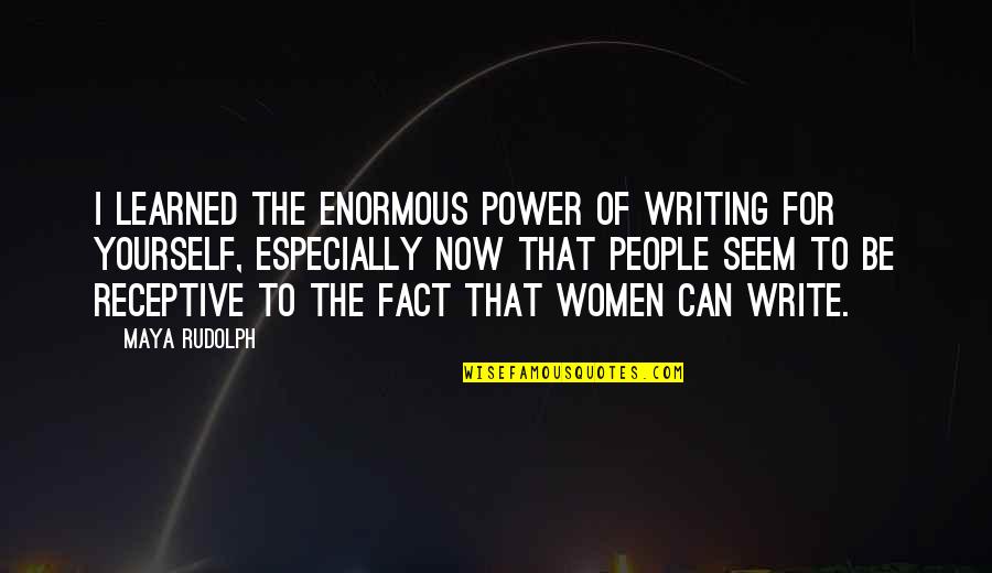 Ptersk Quotes By Maya Rudolph: I learned the enormous power of writing for Ptersk Quotes By Maya Rudolph: I learned the enormous power of writing for