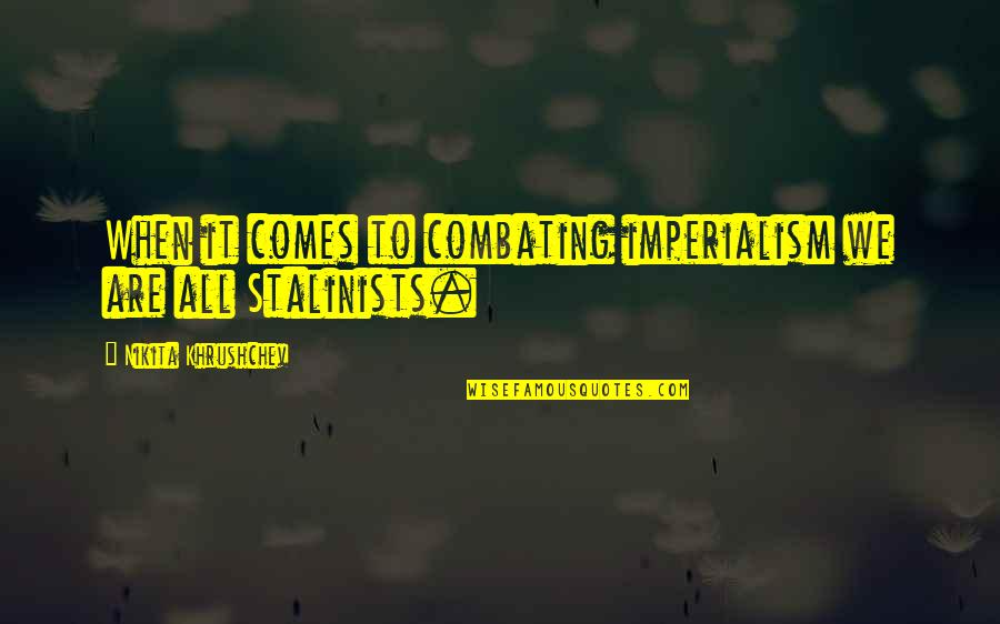 Ptersk Quotes By Nikita Khrushchev: When it comes to combating imperialism we are Ptersk Quotes By Nikita Khrushchev: When it comes to combating imperialism we are