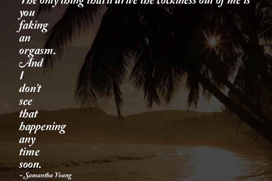 Ptersk Quotes By Samantha Young: The only thing that'll drive the cockiness out Ptersk Quotes By Samantha Young: The only thing that'll drive the cockiness out