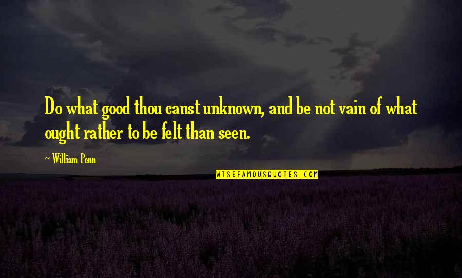 Pticek Quotes By William Penn: Do what good thou canst unknown, and be