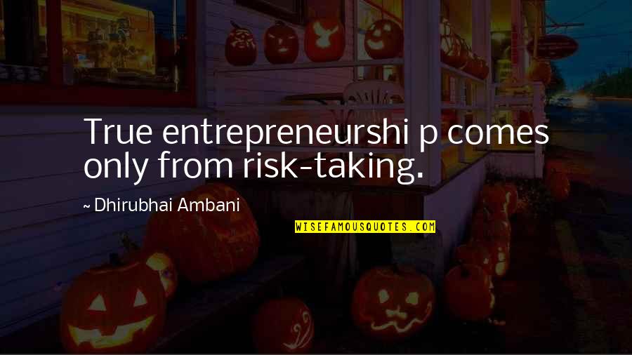 P'ticklar Quotes By Dhirubhai Ambani: True entrepreneurshi p comes only from risk-taking. P'ticklar Quotes By Dhirubhai Ambani: True entrepreneurshi p comes only from risk-taking.