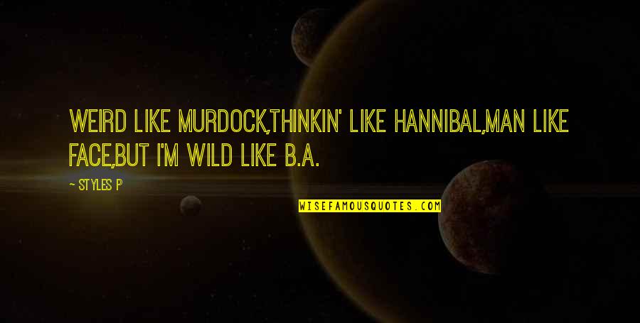 P'ticklar Quotes By Styles P: Weird like Murdock,Thinkin' like Hannibal,Man like Face,But I'm
