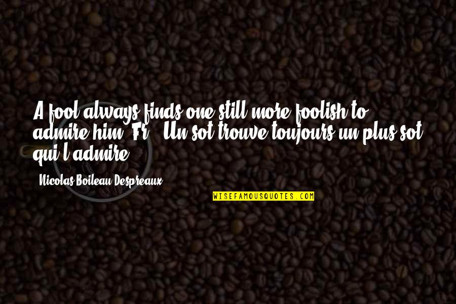 Ptiyesh Quotes By Nicolas Boileau-Despreaux: A fool always finds one still more foolish Ptiyesh Quotes By Nicolas Boileau-Despreaux: A fool always finds one still more foolish
