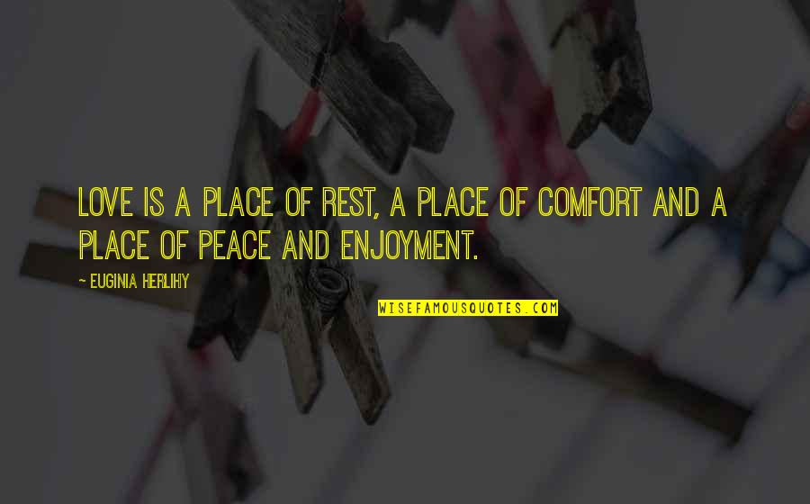 Ptm Corporation Quotes By Euginia Herlihy: Love is a place of rest, a place