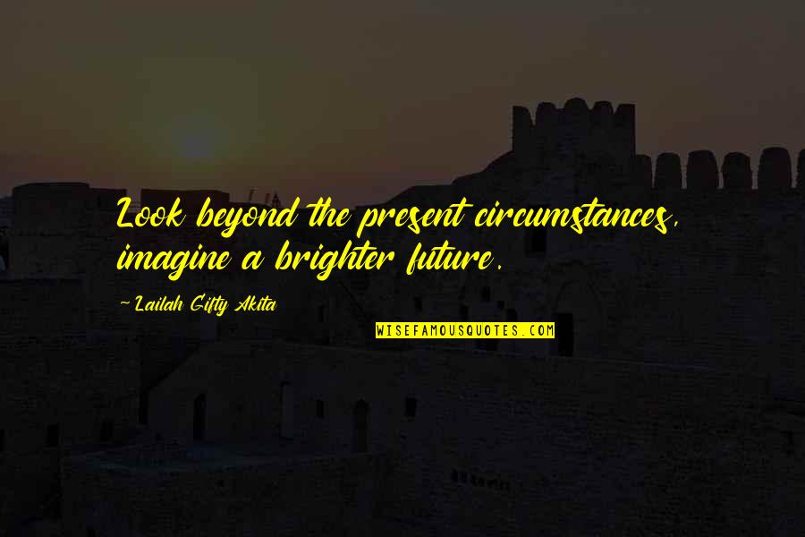 Ptolemaische Quotes By Lailah Gifty Akita: Look beyond the present circumstances, imagine a brighter