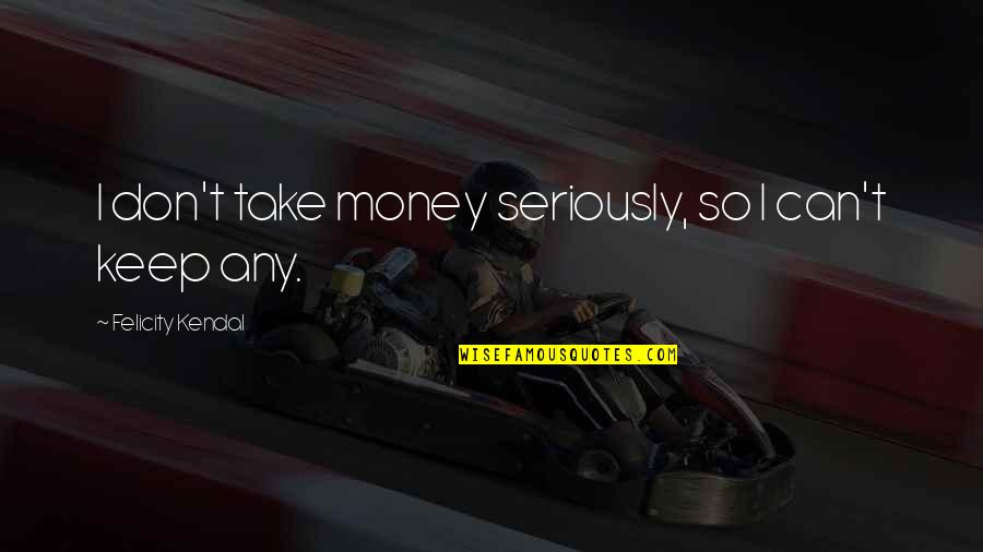 Ptooey Quotes By Felicity Kendal: I don't take money seriously, so I can't Ptooey Quotes By Felicity Kendal: I don't take money seriously, so I can't