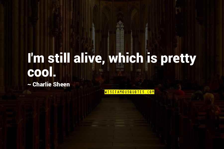 Ptrist Quotes By Charlie Sheen: I'm still alive, which is pretty cool.