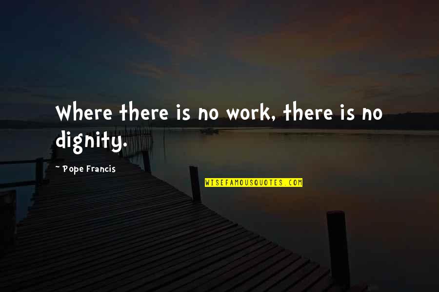 Ptrist Quotes By Pope Francis: Where there is no work, there is no