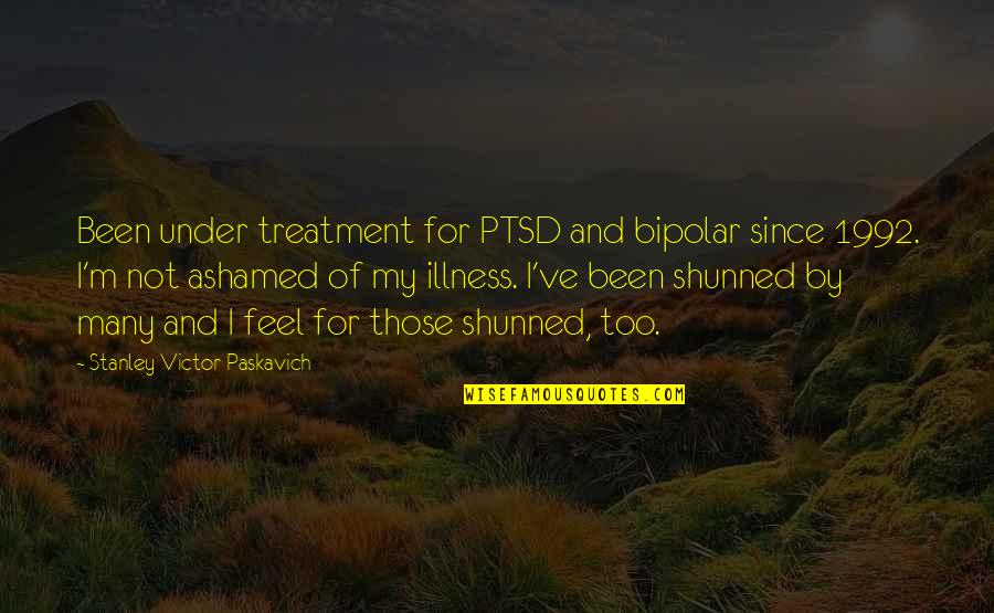 Ptsd In Veterans Quotes By Stanley Victor Paskavich: Been under treatment for PTSD and bipolar since Ptsd In Veterans Quotes By Stanley Victor Paskavich: Been under treatment for PTSD and bipolar since