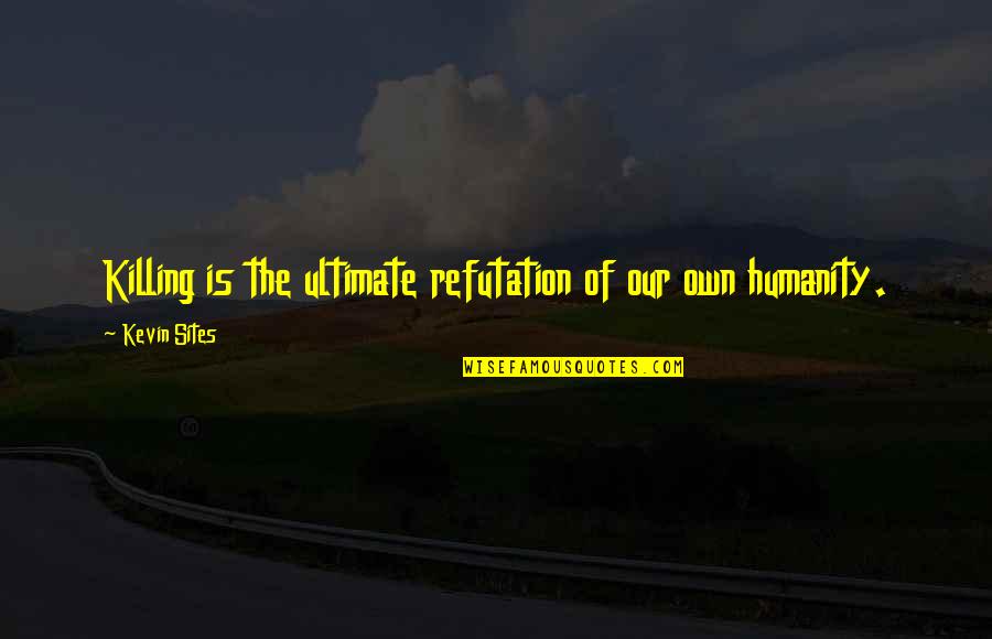 Ptsd Quotes By Kevin Sites: Killing is the ultimate refutation of our own