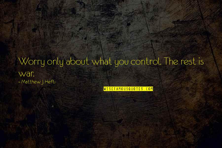 Ptsd Quotes By Matthew J. Hefti: Worry only about what you control. The rest