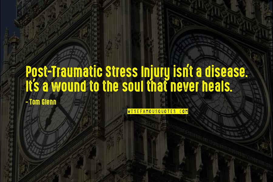 Ptsd War Quotes By Tom Glenn: Post-Traumatic Stress Injury isn't a disease. It's a