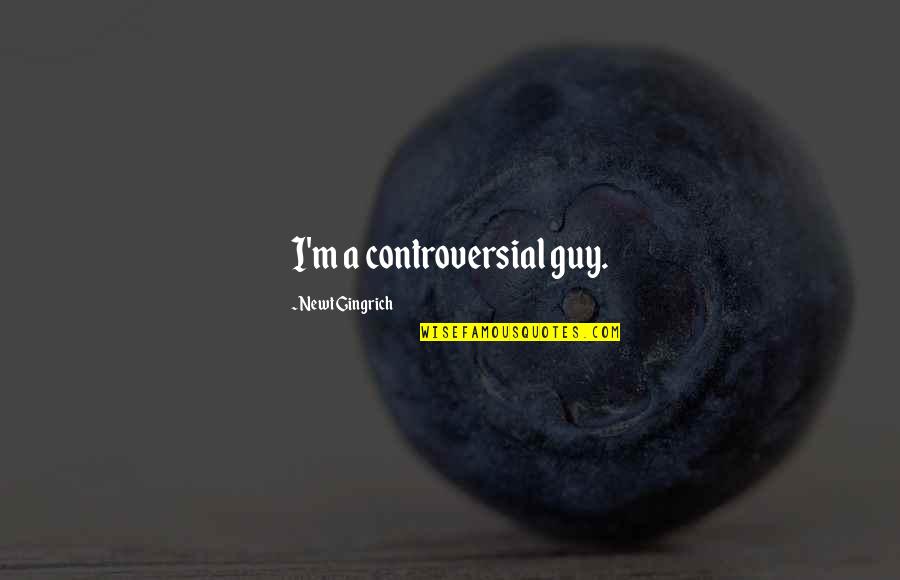 Ptv Song Lyric Quotes By Newt Gingrich: I'm a controversial guy. Ptv Song Lyric Quotes By Newt Gingrich: I'm a controversial guy.