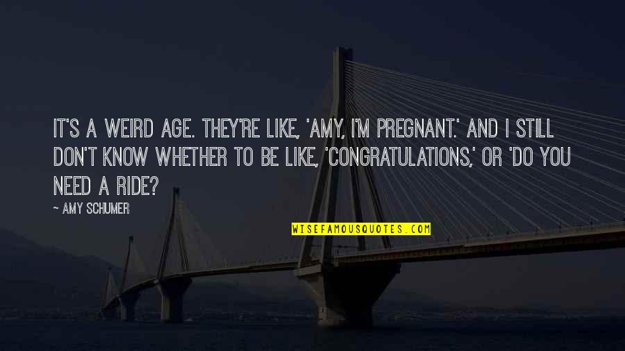 Pty Quotes By Amy Schumer: It's a weird age. They're like, 'Amy, I'm Pty Quotes By Amy Schumer: It's a weird age. They're like, 'Amy, I'm