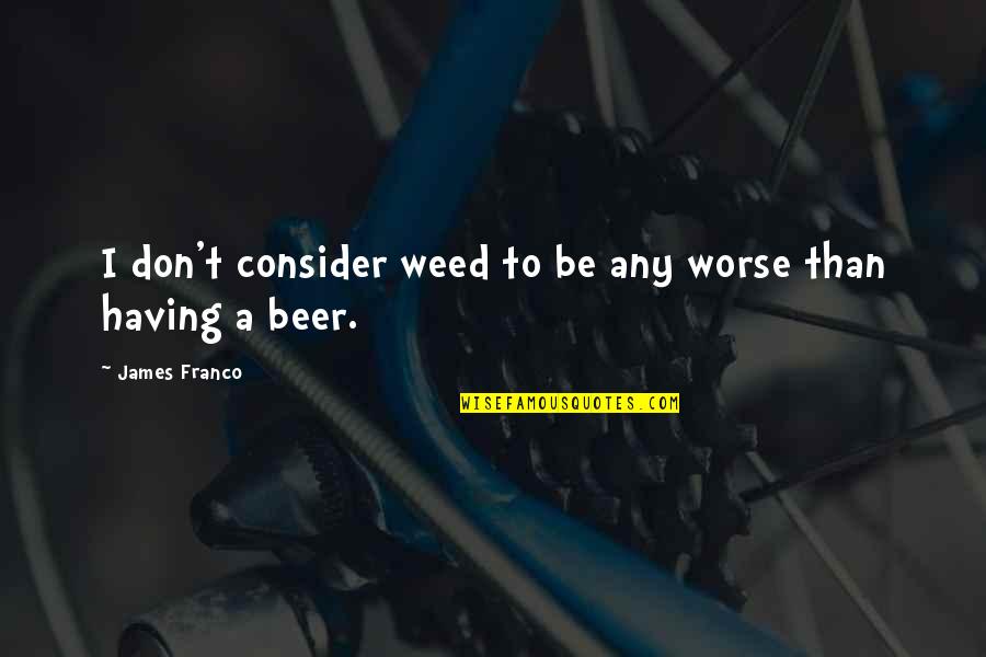 Pu Ic Servis Quotes By James Franco: I don't consider weed to be any worse Pu Ic Servis Quotes By James Franco: I don't consider weed to be any worse